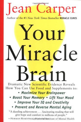 Your Miracle Brain: Maximize Your Brainpower, Boost Your Memory, Lift Your Mood, Improve Your IQ and Creativity, Prevent and Reverse Mental Aging