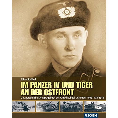 ZEITGESCHICHTE - Im Panzer IV und Tiger an der Ostfront - Das persönliche Kriegstagebuch des Alfred Rubbel Dezember 1939 - Mai 1945 - FLECHSIG Verlag (Flechsig - Geschichte/Zeitgeschichte)