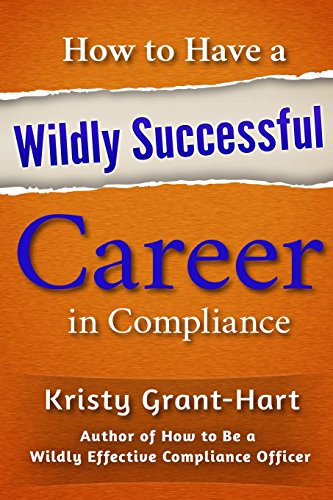 How to Have a Wildly Successful Career in Compliance How to Have a Wildly Successful Career in Compliance