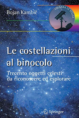 Le costellazioni al binocolo. Trecento oggetti celesti da riconoscere ed esplorare Le costellazioni al binocolo. Trecento oggetti celesti da riconoscere ed esplorare