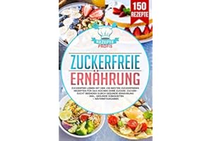 Zuckerfreie Ernährung: Zuckerfrei leben mit den 150 besten zuckerfreien Rezepten für das Kochen ohne Zucker. Zuckersucht beenden durch gesunde Ernährung - Inkl. gesunde Süßigkeiten + Nähwertangaben