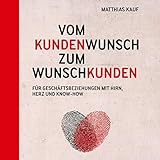Vom Kundenwunsch zum Wunschkunden: Für Geschäftsbeziehungen mit Hirn, Herz und Know-How by 