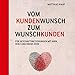 Vom Kundenwunsch zum Wunschkunden: Für Geschäftsbeziehungen mit Hirn, Herz und Know-How by 