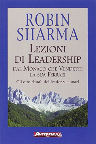 Lezioni di leadership dal monaco che vendette la sua Ferrari. Gli otto rituali dei leader visionari