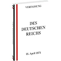 VERFASSUNG DES DEUTSCHEN REICHS vom 16. April 1871: Bismarcksche Reichsverfassung (Bismarck-Verfassung)