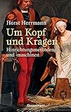 Um Kopf und Kragen: Hinrichtungsmethoden und -maschinen. Mit vielen historisch belegten Fällen by 
