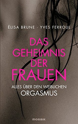 Das Geheimnis der Frauen: Alles über den weiblichen Orgasmus