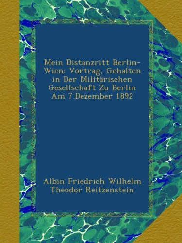 Mein Distanzritt Berlin-Wien: Vortrag, Gehalten in Der Militärischen Gesellschaft Zu Berlin Am 7.Dezember 1892