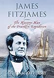 James Fitzjames: The Mystery Man of the Franklin Expedition by 