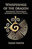 Whisperings of the Dragon: Shamanic Practices to Awaken Your Primal Power by 