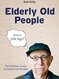 Image de Elderly Old People - What Is Old Age? The Ultimate Guide To Elderly Old People! - Buy It Now! (English Edition)