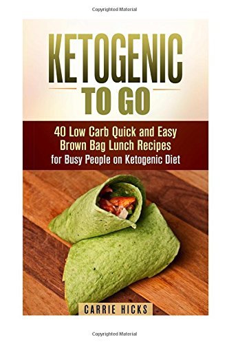 Ketogenic to Go: 40 Low Carb Quick and Easy Brown Bag Lunch Recipes for Busy People on Ketogenic Diet (Low Carb & High Nutrition Ketogenic Diet Recipes) by Carrie Hicks (2015-10-26)