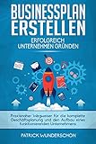 Businessplan erstellen - Erfolgreich Unternehmen gründen: Praxisnaher Wegweiser für die komplette Geschäftsplanung und den Aufbau eines funktionierenden Unternehmens by Patrick Wunderschön