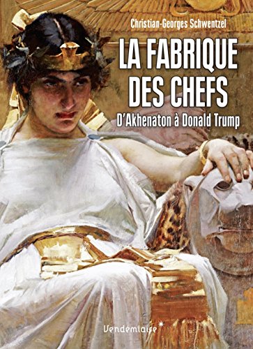 La fabrique des chefs : D'Akhenaton à Donald Trump La fabrique des chefs : D'Akhenaton à Donald Trump