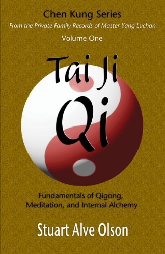 Tai Ji Qi: Fundamentals of Qigong, Meditation, and Internal Alchemy: Volume 1 (Chen Kung Series: From the Private Family Records of Master Yang Luchan)