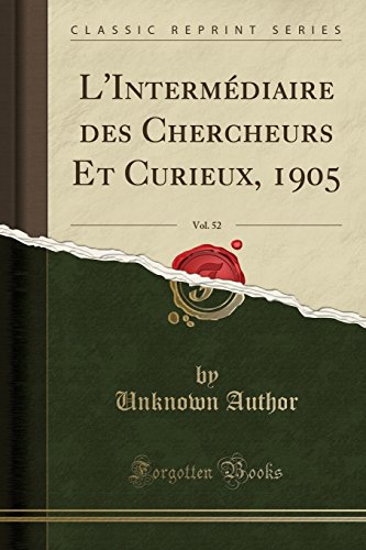 L'Intermediaire Des Chercheurs Et Curieux, 1905, Vol. 52 (Classic Reprint) L'Intermediaire Des Chercheurs Et Curieux, 1905, Vol. 52 (Classic Reprint)