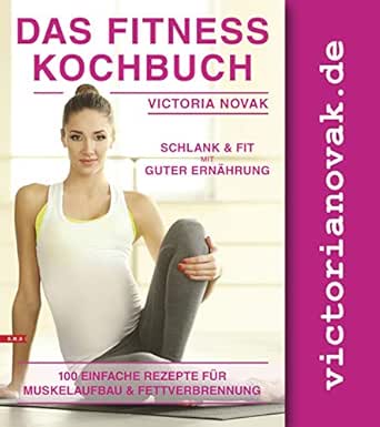 Das Fitness Kochbuch 100 Leckere Rezepte Fur Fettverbrennung Und Muskelaufbau Bonus Fitness Grundlagen Sporternahrung Schlank Sein Fitnessformel Bikini Figur Ebook Novak Victoria Eat Move Smile Amazon De Kindle Shop