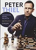Peter Thiel: Facebook, PayPal, Palantir - Wie Peter Thiel die Welt revolutioniert - Die Biografie by