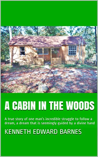 A Cabin In The Woods A True Story Of One Man S Incredible