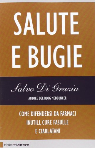 Salute e bugie. Come difendersi da farmaci inutili, cure fasulle e ciarlatani
