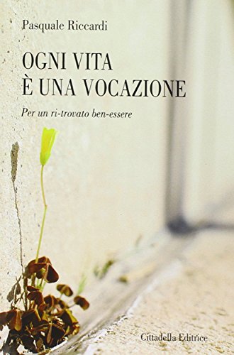 Ogni vita è una vocazione. Per un ri-trovato ben-essere Ogni vita è una vocazione. Per un ri-trovato ben-essere