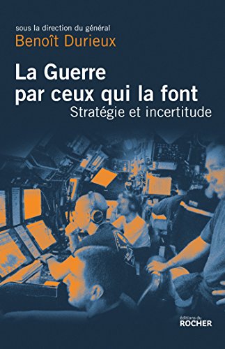 La Guerre par ceux qui la font: Stratégie et incertitude au XXIe siècle La Guerre par ceux qui la font: Stratégie et incertitude au XXIe siècle