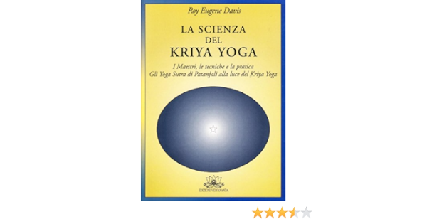 La Scienza Del Kriya Yoga Traduzione Degli Yoga Sutra Di Patanjali Con Un Commento Dettagliato E Istruzioni Specifiche Per La Meditazione E L Estasi Amazon It Davis Roy E Libri