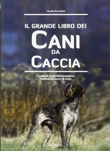 Il grande libro dei cani da caccia. La specie, le cure, la prima educazione, l'addestramento libro