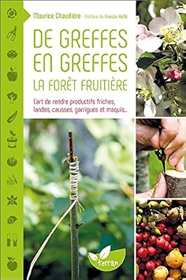 De Greffes En Greffes, La Forêt Fruitière - L'art De Rendre Productifs Friches, Landes, Causses, Garrigues Et Maquis