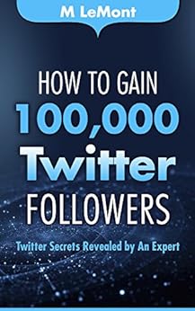 How To Gain 100,000 Twitter Followers: Twitter Secrets Revealed by An Expert (HTG100K Dare 2B GR8 Series) (English Edition) par [LeMont, M]