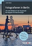 Fotografieren in Berlin: 101 tolle Bildideen in der Hauptstadt. Der Ratgeber für Foto-Einsteiger