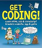 Get Coding! Learn HTML, CSS, and JavaScript and Build a Website, App, and Game: Learn HTML, CSS & JavaScript & Build a Website, App & Game by