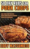  50 Dry Rubs for Pork Chops: BBQ Pork Chop Recipes, Pork Chops Oven Seasoning, Crock Pot Marinade (English Edition)