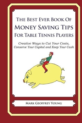 The Best Ever Book of Money Saving Tips for Table Tennis Players: Creative Ways to Cut Your Costs, C The Best Ever Book of Money Saving Tips for Table Tennis Players: Creative Ways to Cut Your Costs, C