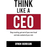 Think Like A CEO: Stop reacting, get out of your own head and take control of your role (The Effective CEO)