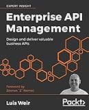 Enterprise API Management: Design and deliver valuable business APIs by Luis Weir, Zdenek 