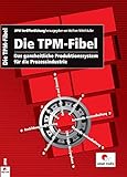 Die TPM-Fibel: Das ganzheitliche Produktionssystem für die Prozessindustrie by