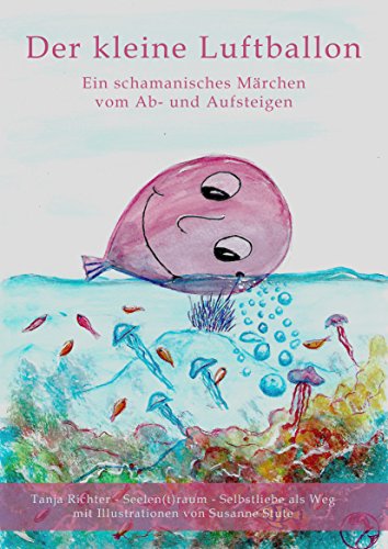 Der kleine Luftballon: Ein schamanisches Märchen vom Ab- und Aufsteigen