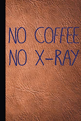 No Coffee No X-Ray: Radiography X-Ray Tech Journal Notebook for Notes, as a Planner or Journaling Gift
