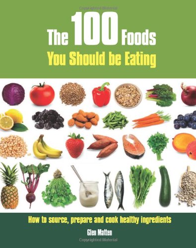 Download The 100 Foods You Should be Eating: How to Source, Prepare and Cook Healthy Ingredients Download The 100 Foods You Should be Eating: How to Source, Prepare and Cook Healthy Ingredients
