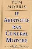 If Aristotle Ran General Motors: The New Soul of Business by 
