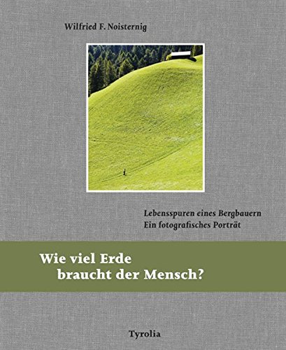 Download Wie viel Erde braucht der Mensch?: Lebensspuren eines Bergbauern. Ein fotografisches Porträt Download Wie viel Erde braucht der Mensch?: Lebensspuren eines Bergbauern. Ein fotografisches Porträt