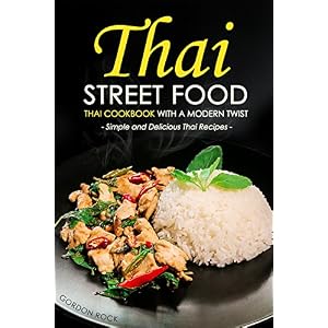 Thai Street Food - Thai Cookbook with a Modern Twist: Simple and Delicious Thai Recip