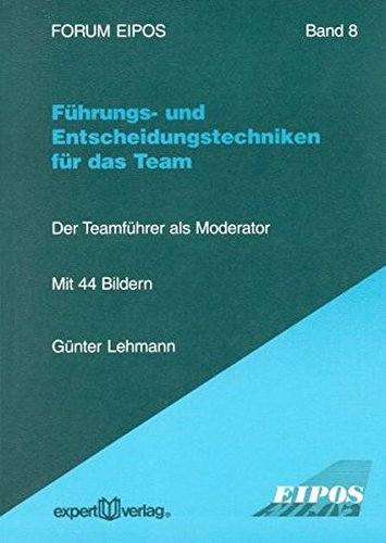 Führungs- und Entscheidungstechniken für das Team: Der Teamführer als Moderator (Forum Eipos)