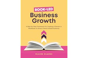 Book-Led Business Growth: A Step-byStep Framework for Creating a Planner or Workbook to Attract Clients & Build Authority