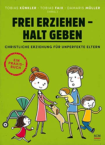 Frei erziehen - Halt geben: Christliche Erziehung für unperfekte Eltern. Ein Praxisbuch
