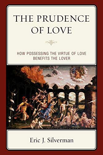 The Prudence of Love: How Possessing the Virtue of Love Benefits the Lover por Eric J. Silverman