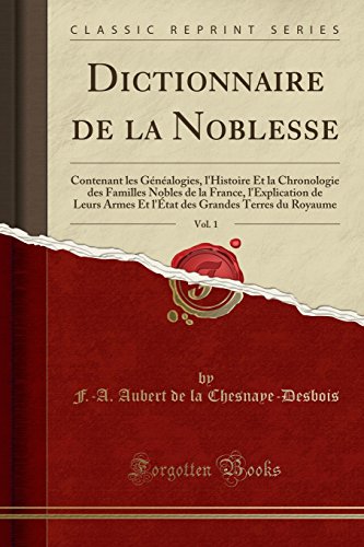 Dictionnaire de la Noblesse, Vol. 1: Contenant Les Généalogies, l'Histoire Et La Chronologie Des Familles Nobles de la France, l'Explication de Leurs ... Grandes Terres Du Royaume (Classic Reprint) francais Dictionnaire de la Noblesse, Vol. 1: Contenant Les Généalogies, l'Histoire Et La Chronologie Des Familles Nobles de la France, l'Explication de Leurs ... Grandes Terres Du Royaume (Classic Reprint) francais