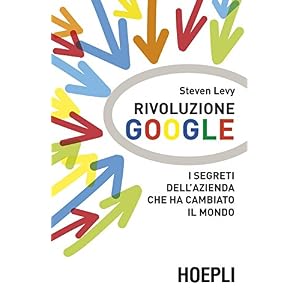 Rivoluzione Google: I segreti dell'azienda che ha cambiato il mondo (Business & techn