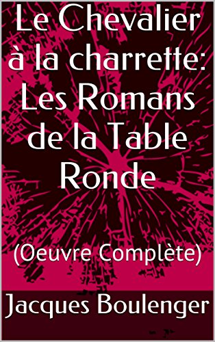Le Chevalier à la charrette: Les Romans de la Table Ronde: (Oeuvre Complète)